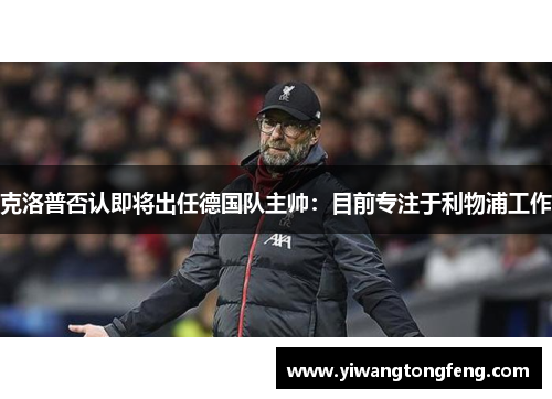克洛普否认即将出任德国队主帅：目前专注于利物浦工作