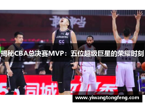 揭秘CBA总决赛MVP：五位超级巨星的荣耀时刻