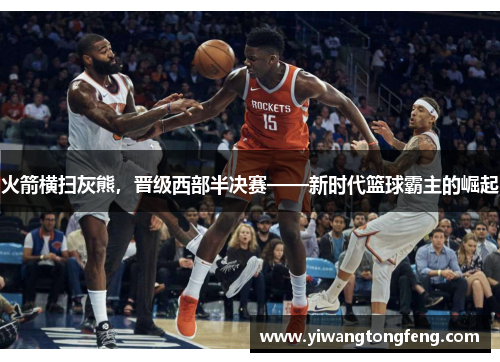 火箭横扫灰熊，晋级西部半决赛——新时代篮球霸主的崛起