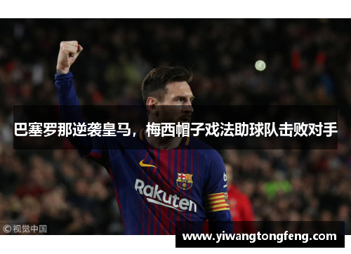 巴塞罗那逆袭皇马，梅西帽子戏法助球队击败对手