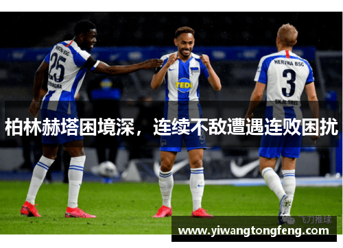 柏林赫塔困境深，连续不敌遭遇连败困扰
