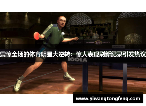 震惊全场的体育明星大逆转：惊人表现刷新纪录引发热议