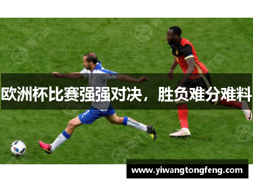 欧洲杯比赛强强对决，胜负难分难料