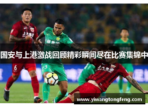 国安与上港激战回顾精彩瞬间尽在比赛集锦中