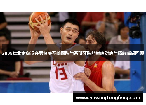 2008年北京奥运会男篮决赛美国队与西班牙队的巅峰对决与精彩瞬间回顾