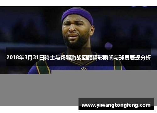 2018年3月31日骑士与鹈鹕激战回顾精彩瞬间与球员表现分析