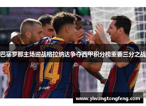 巴塞罗那主场迎战格拉纳达争夺西甲积分榜重要三分之战
