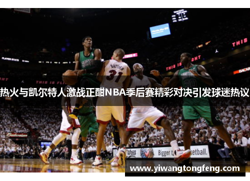 热火与凯尔特人激战正酣NBA季后赛精彩对决引发球迷热议