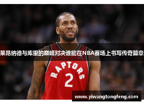 莱昂纳德与库里的巅峰对决谁能在NBA赛场上书写传奇篇章