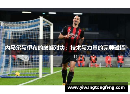 内马尔与伊布的巅峰对决：技术与力量的完美碰撞