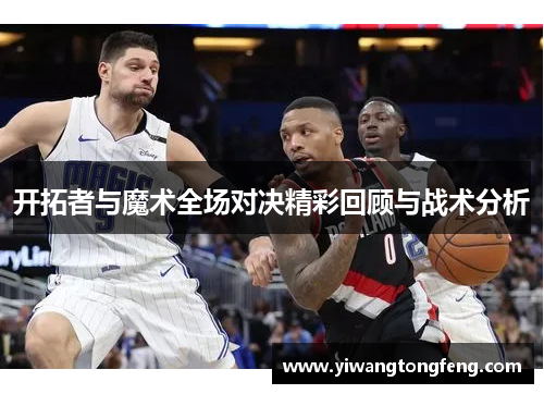 开拓者与魔术全场对决精彩回顾与战术分析